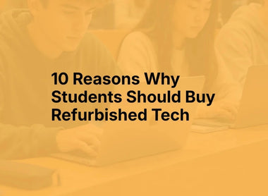 10 Reasons Students Should Buy Refurbished Tech This September